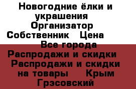 Новогодние ёлки и украшения › Организатор ­ Собственник › Цена ­ 300 - Все города Распродажи и скидки » Распродажи и скидки на товары   . Крым,Грэсовский